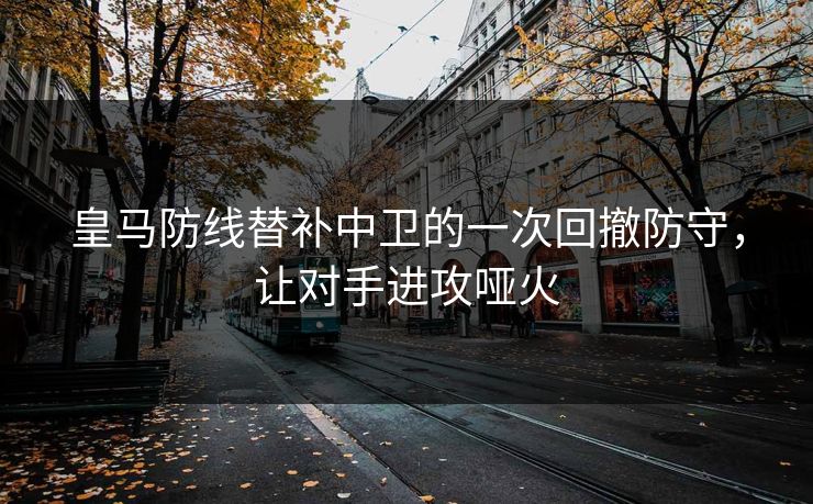 皇马防线替补中卫的一次回撤防守,让对手进攻哑火 皇马防线替补中卫的一次回撤防守,让对手进攻哑火