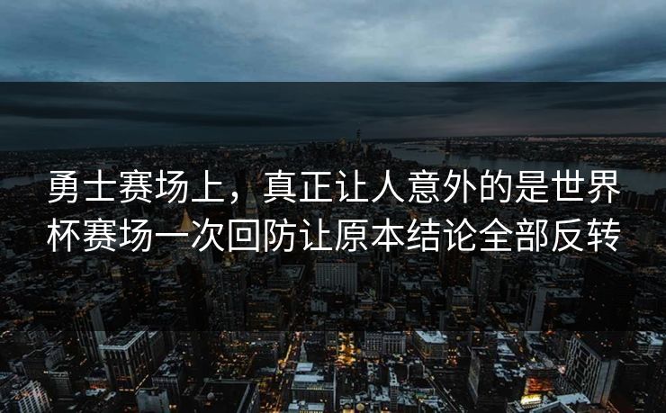 勇士赛场上，真正让人意外的是世界杯赛场一次回防让原本结论全部反转