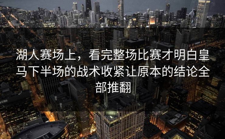 湖人赛场上，看完整场比赛才明白皇马下半场的战术收紧让原本的结论全部推翻