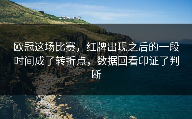 欧冠这场比赛，红牌出现之后的一段时间成了转折点，数据回看印证了判断