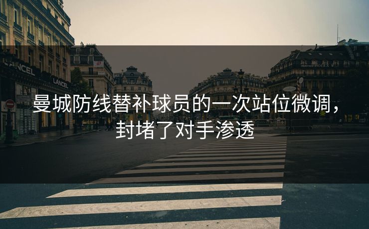 曼城防线替补球员的一次站位微调，封堵了对手渗透