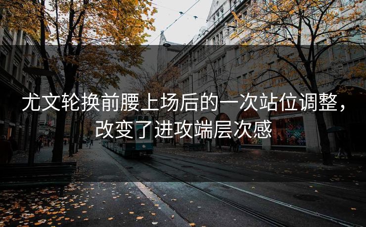 尤文轮换前腰上场后的一次站位调整，改变了进攻端层次感