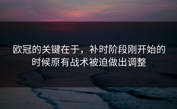 欧冠的关键在于，补时阶段刚开始的时候原有战术被迫做出调整