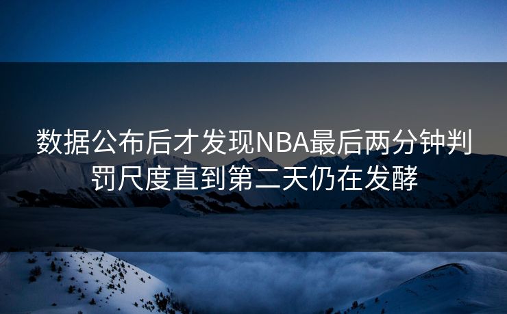 数据公布后才发现NBA最后两分钟判罚尺度直到第二天仍在发酵