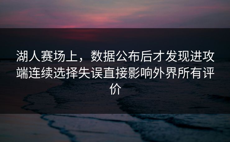湖人赛场上，数据公布后才发现进攻端连续选择失误直接影响外界所有评价