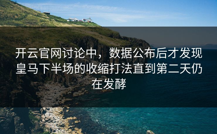 开云官网讨论中，数据公布后才发现皇马下半场的收缩打法直到第二天仍在发酵
