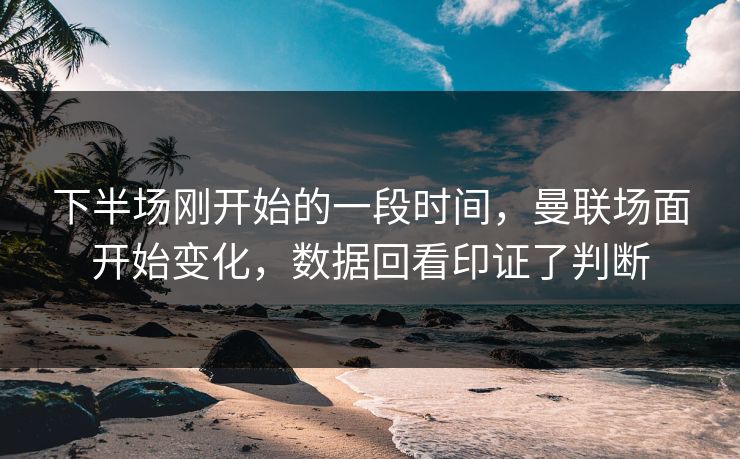 下半场刚开始的一段时间，曼联场面开始变化，数据回看印证了判断