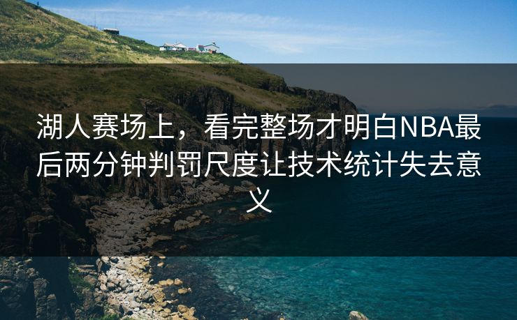 湖人赛场上，看完整场才明白NBA最后两分钟判罚尺度让技术统计失去意义