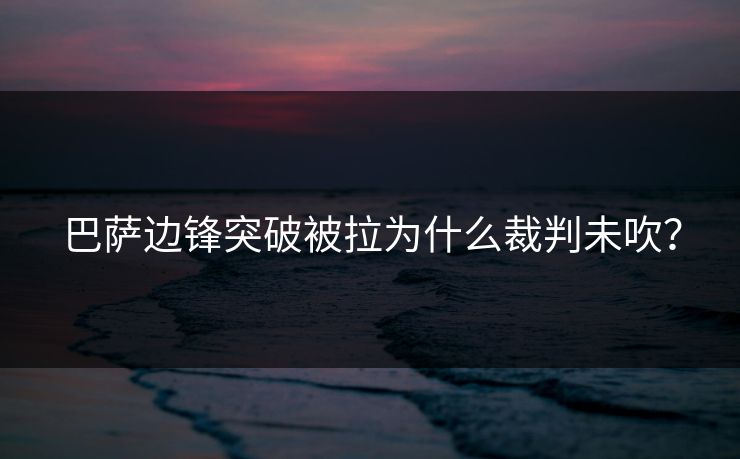 巴萨边锋突破被拉为什么裁判未吹？