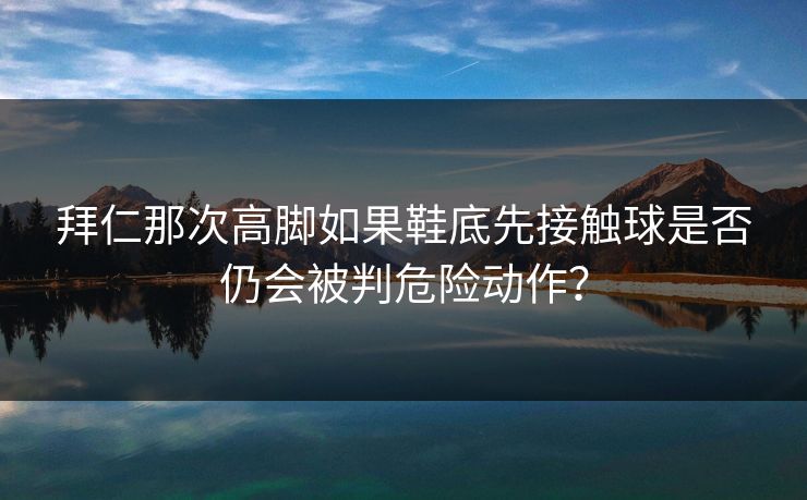 拜仁那次高脚如果鞋底先接触球是否仍会被判危险动作？