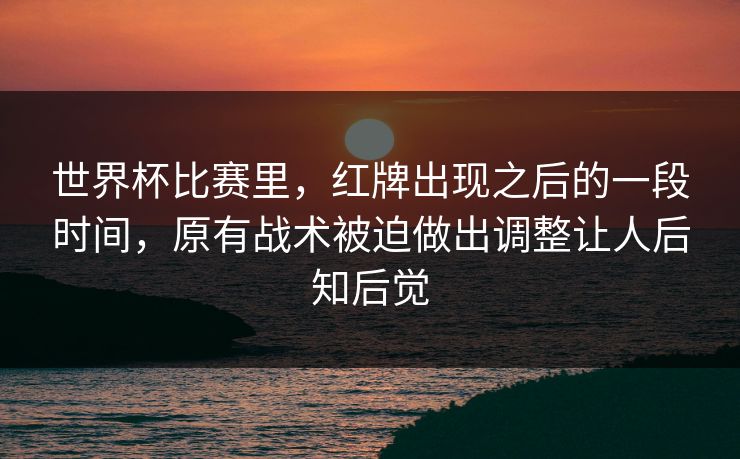世界杯比赛里，红牌出现之后的一段时间，原有战术被迫做出调整让人后知后觉