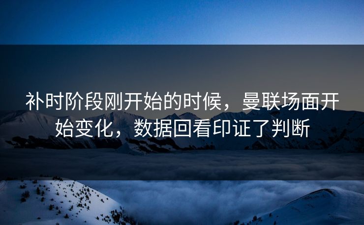 补时阶段刚开始的时候，曼联场面开始变化，数据回看印证了判断