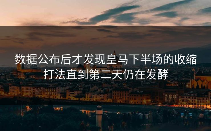 数据公布后才发现皇马下半场的收缩打法直到第二天仍在发酵
