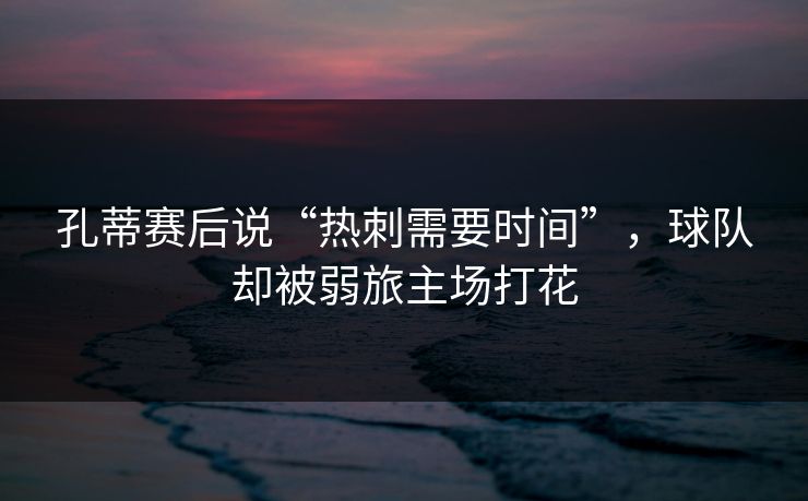 孔蒂赛后说“热刺需要时间”，球队却被弱旅主场打花