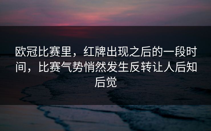 欧冠比赛里，红牌出现之后的一段时间，比赛气势悄然发生反转让人后知后觉