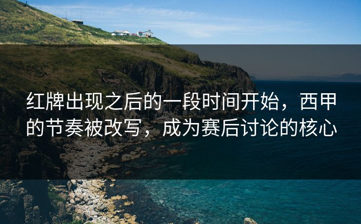 红牌出现之后的一段时间开始，西甲的节奏被改写，成为赛后讨论的核心