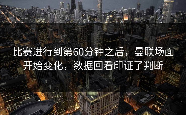 比赛进行到第60分钟之后，曼联场面开始变化，数据回看印证了判断